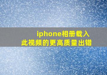 iphone相册载入此视频的更高质量出错