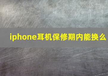 iphone耳机保修期内能换么