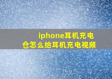 iphone耳机充电仓怎么给耳机充电视频