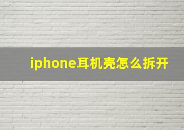 iphone耳机壳怎么拆开