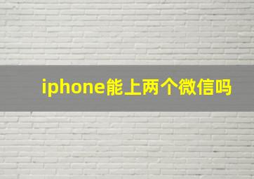 iphone能上两个微信吗