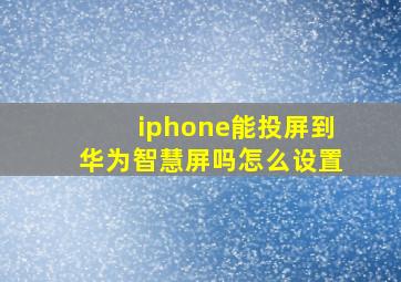 iphone能投屏到华为智慧屏吗怎么设置