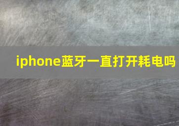 iphone蓝牙一直打开耗电吗