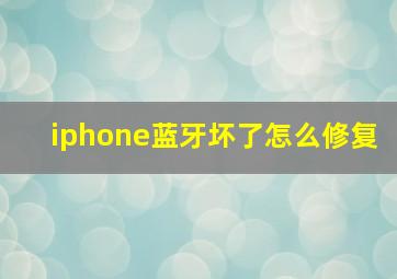 iphone蓝牙坏了怎么修复