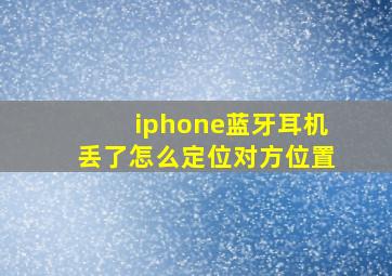 iphone蓝牙耳机丢了怎么定位对方位置