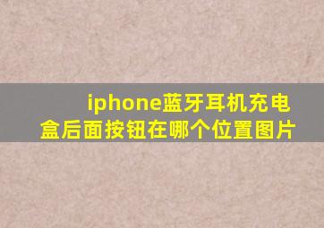 iphone蓝牙耳机充电盒后面按钮在哪个位置图片