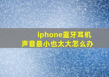 iphone蓝牙耳机声音最小也太大怎么办