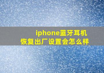 iphone蓝牙耳机恢复出厂设置会怎么样