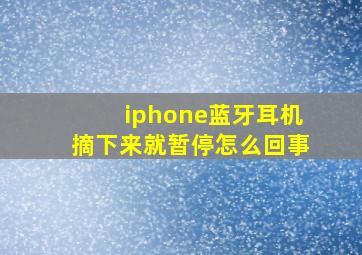 iphone蓝牙耳机摘下来就暂停怎么回事