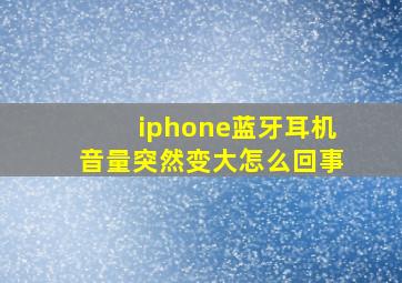 iphone蓝牙耳机音量突然变大怎么回事