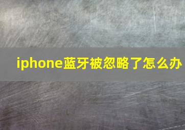 iphone蓝牙被忽略了怎么办