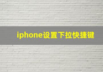 iphone设置下拉快捷键