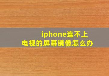 iphone连不上电视的屏幕镜像怎么办