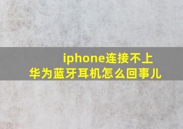 iphone连接不上华为蓝牙耳机怎么回事儿