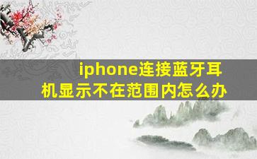 iphone连接蓝牙耳机显示不在范围内怎么办