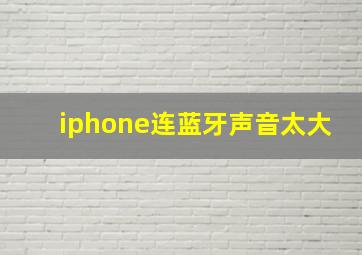 iphone连蓝牙声音太大