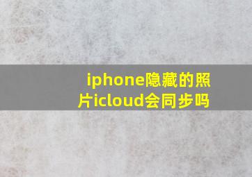 iphone隐藏的照片icloud会同步吗