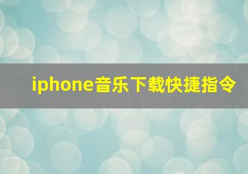 iphone音乐下载快捷指令