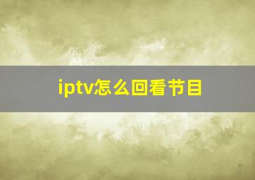 iptv怎么回看节目