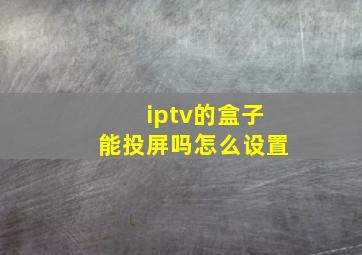 iptv的盒子能投屏吗怎么设置