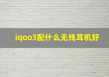 iqoo3配什么无线耳机好