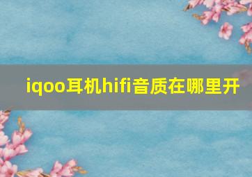 iqoo耳机hifi音质在哪里开