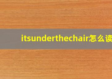 itsunderthechair怎么读