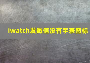 iwatch发微信没有手表图标