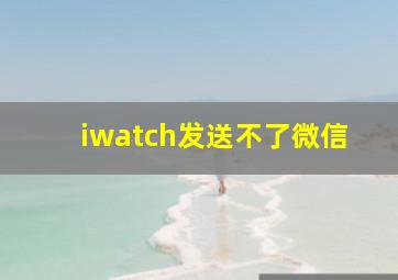 iwatch发送不了微信