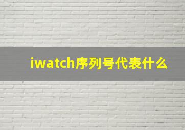 iwatch序列号代表什么