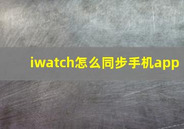 iwatch怎么同步手机app