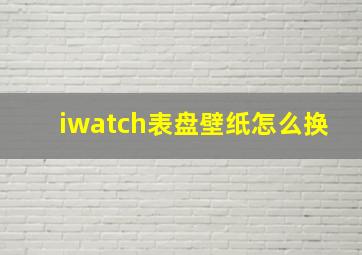 iwatch表盘壁纸怎么换