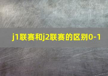 j1联赛和j2联赛的区别0-1