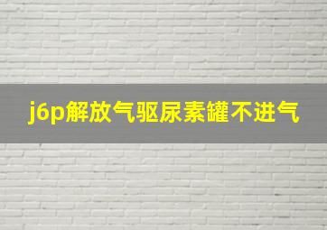 j6p解放气驱尿素罐不进气