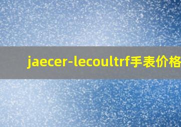 jaecer-lecoultrf手表价格