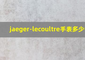 jaeger-lecoultre手表多少钱