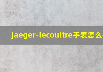 jaeger-lecoultre手表怎么样