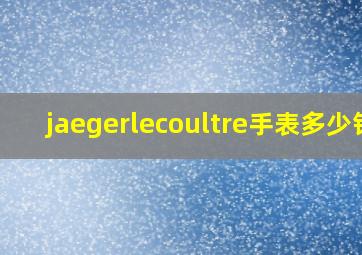 jaegerlecoultre手表多少钱