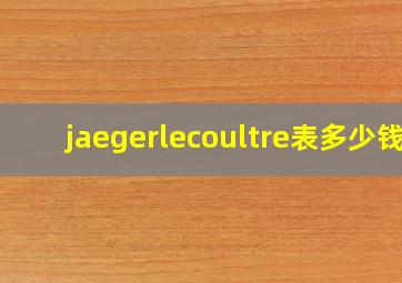 jaegerlecoultre表多少钱