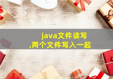 java文件读写,两个文件写入一起