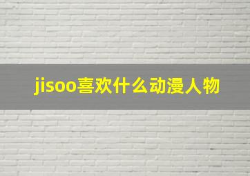 jisoo喜欢什么动漫人物