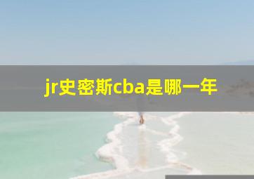 jr史密斯cba是哪一年