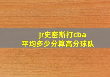 jr史密斯打cba平均多少分算高分球队