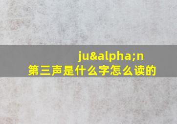 juαn第三声是什么字怎么读的