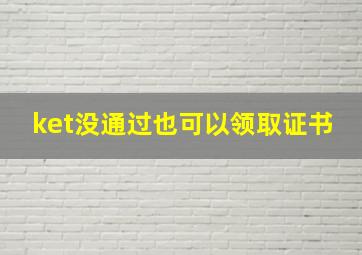 ket没通过也可以领取证书