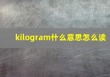 kilogram什么意思怎么读