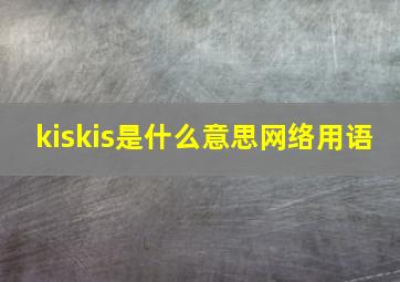 kiskis是什么意思网络用语