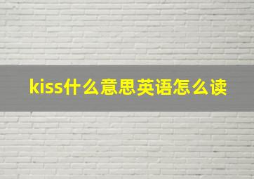 kiss什么意思英语怎么读