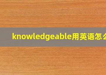 knowledgeable用英语怎么读