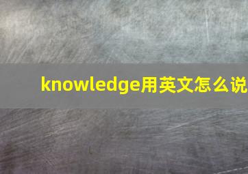 knowledge用英文怎么说